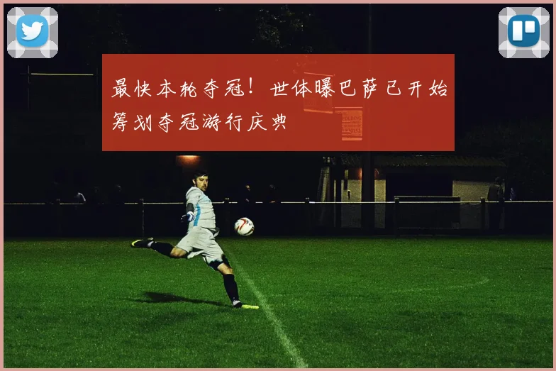 最快本轮夺冠！世体曝巴萨已开始筹划夺冠游行庆典