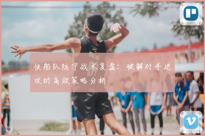 快船队防守战术复盘：破解对手进攻的高效策略分析