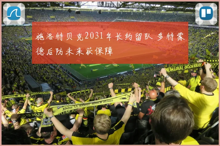 施洛特贝克2031年长约留队 多特蒙德后防未来获保障