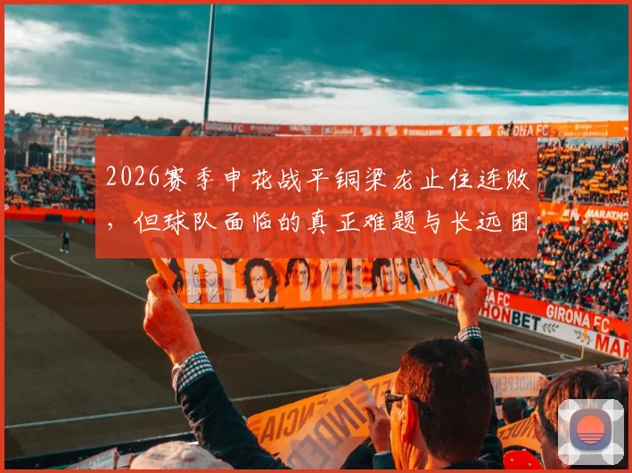 2026赛季申花战平铜梁龙止住连败，但球队面临的真正难题与长远困境深度解析