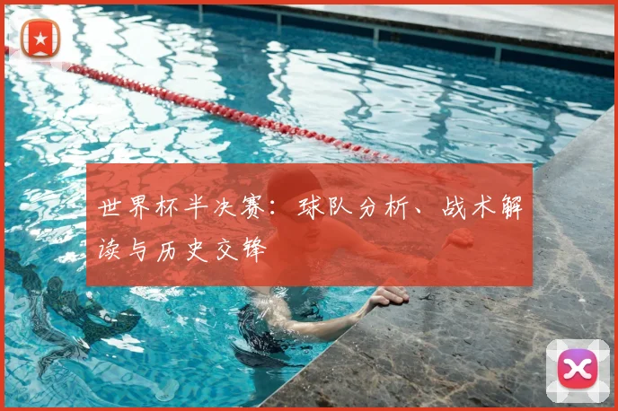 世界杯半决赛：球队分析、战术解读与历史交锋