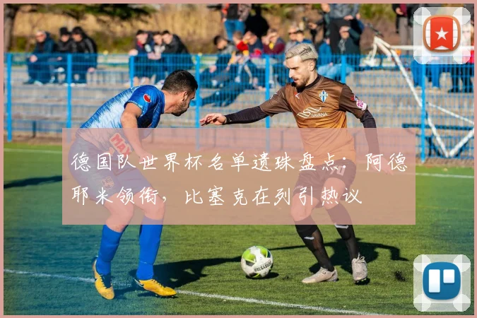 德国队世界杯名单遗珠盘点：阿德耶米领衔，比塞克在列引热议